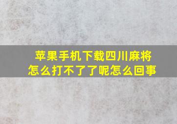 苹果手机下载四川麻将怎么打不了了呢怎么回事