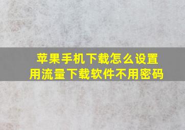 苹果手机下载怎么设置用流量下载软件不用密码