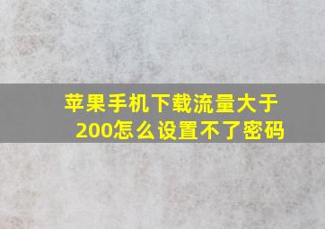 苹果手机下载流量大于200怎么设置不了密码