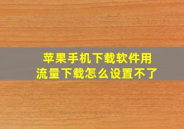 苹果手机下载软件用流量下载怎么设置不了