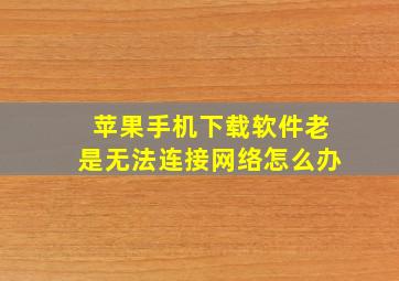 苹果手机下载软件老是无法连接网络怎么办