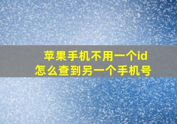 苹果手机不用一个id怎么查到另一个手机号