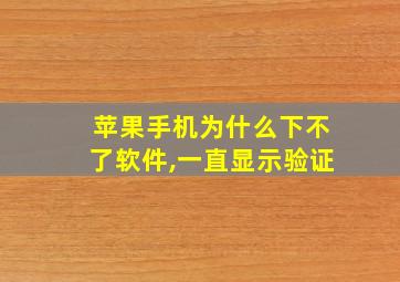 苹果手机为什么下不了软件,一直显示验证