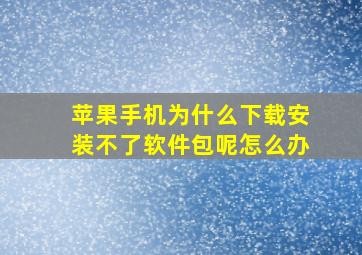 苹果手机为什么下载安装不了软件包呢怎么办