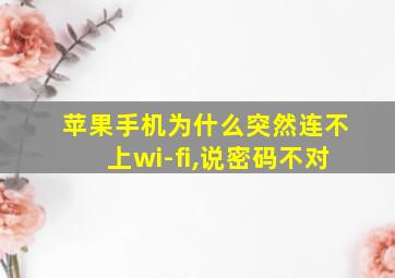 苹果手机为什么突然连不上wi-fi,说密码不对