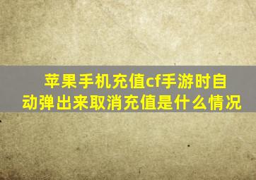 苹果手机充值cf手游时自动弹出来取消充值是什么情况