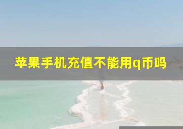 苹果手机充值不能用q币吗