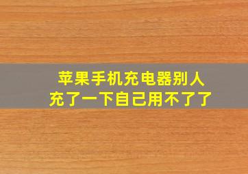 苹果手机充电器别人充了一下自己用不了了