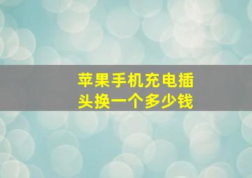 苹果手机充电插头换一个多少钱