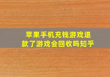 苹果手机充钱游戏退款了游戏会回收吗知乎