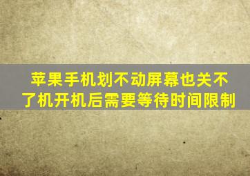 苹果手机划不动屏幕也关不了机开机后需要等待时间限制