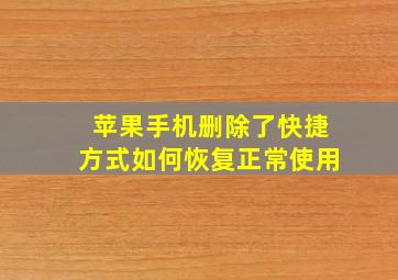 苹果手机删除了快捷方式如何恢复正常使用