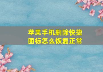 苹果手机删除快捷图标怎么恢复正常