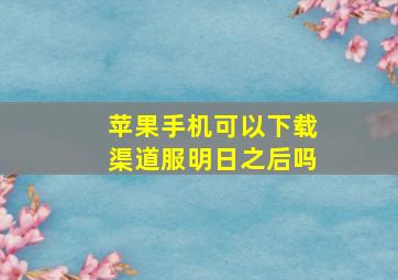 苹果手机可以下载渠道服明日之后吗