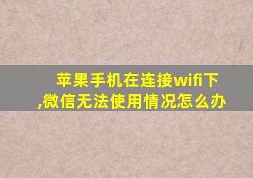 苹果手机在连接wifi下,微信无法使用情况怎么办