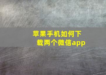 苹果手机如何下载两个微信app