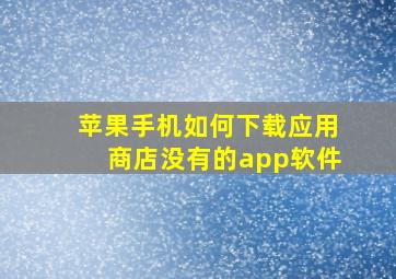 苹果手机如何下载应用商店没有的app软件