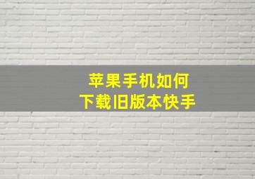 苹果手机如何下载旧版本快手