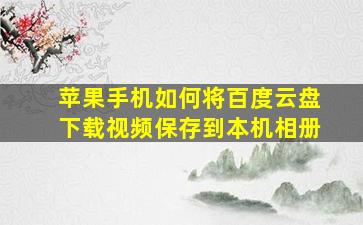 苹果手机如何将百度云盘下载视频保存到本机相册