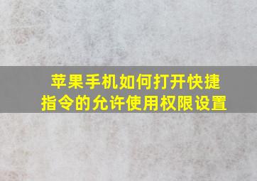 苹果手机如何打开快捷指令的允许使用权限设置