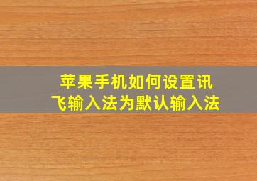 苹果手机如何设置讯飞输入法为默认输入法