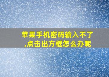 苹果手机密码输入不了,点击出方框怎么办呢