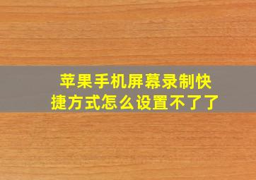 苹果手机屏幕录制快捷方式怎么设置不了了