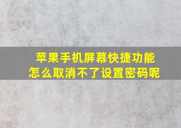 苹果手机屏幕快捷功能怎么取消不了设置密码呢