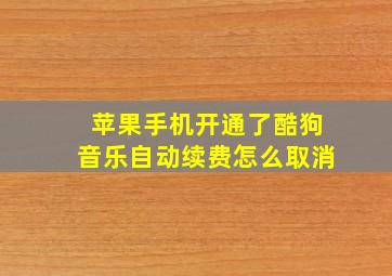 苹果手机开通了酷狗音乐自动续费怎么取消