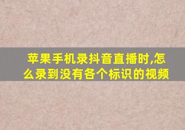 苹果手机录抖音直播时,怎么录到没有各个标识的视频