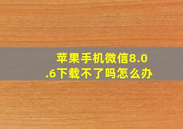 苹果手机微信8.0.6下载不了吗怎么办