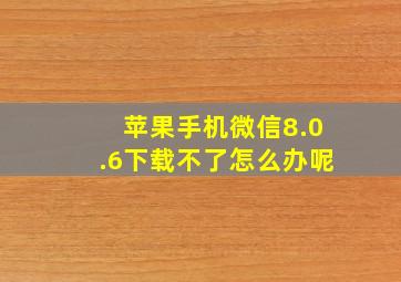 苹果手机微信8.0.6下载不了怎么办呢