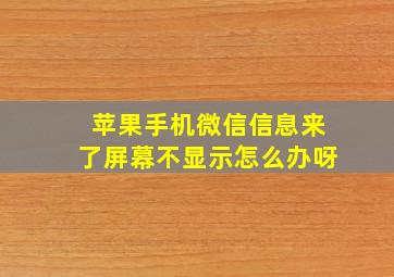 苹果手机微信信息来了屏幕不显示怎么办呀