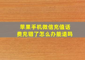 苹果手机微信充值话费充错了怎么办能退吗