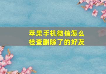 苹果手机微信怎么检查删除了的好友