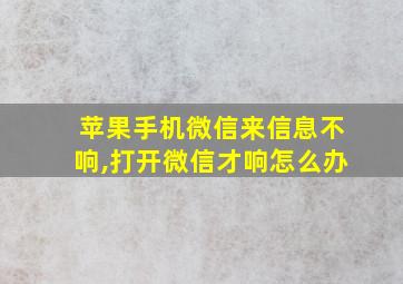 苹果手机微信来信息不响,打开微信才响怎么办