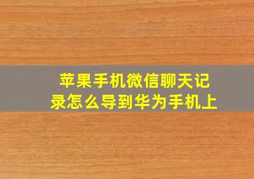 苹果手机微信聊天记录怎么导到华为手机上