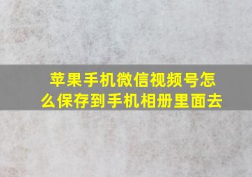 苹果手机微信视频号怎么保存到手机相册里面去