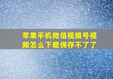 苹果手机微信视频号视频怎么下载保存不了了