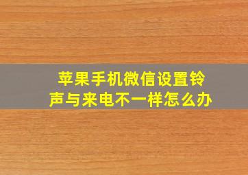 苹果手机微信设置铃声与来电不一样怎么办