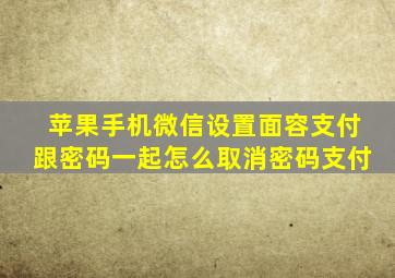 苹果手机微信设置面容支付跟密码一起怎么取消密码支付