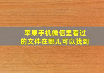 苹果手机微信里看过的文件在哪儿可以找到