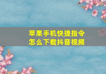 苹果手机快捷指令怎么下载抖音视频