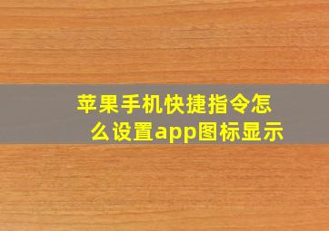 苹果手机快捷指令怎么设置app图标显示