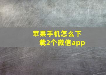 苹果手机怎么下载2个微信app