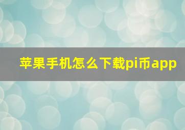 苹果手机怎么下载pi币app