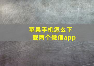 苹果手机怎么下载两个微信app