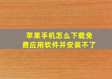 苹果手机怎么下载免费应用软件并安装不了