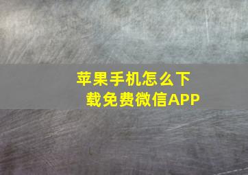 苹果手机怎么下载免费微信APP