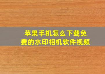 苹果手机怎么下载免费的水印相机软件视频